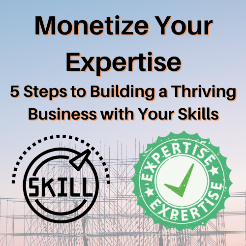 Monetize Your Expertise: 5 Steps to Building a Thriving Business with Your Skills